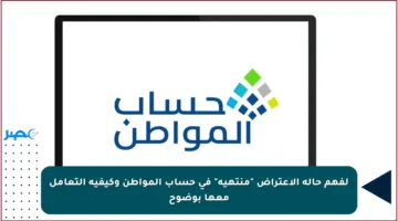 لفهم حالة الاعتراض “منتهية” في حساب المواطن وكيفية التعامل معها بوضوح